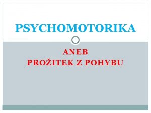 PSYCHOMOTORIKA ANEB PROITEK Z POHYBU Psychomotorika ivotn podmnky