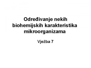 Odreivanje nekih biohemijskih karakteristika mikroorganizama Vjeba 7 Mikroorganizmi