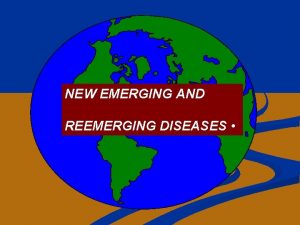 NEW EMERGING AND REEMERGING DISEASES Definitions New Emerging