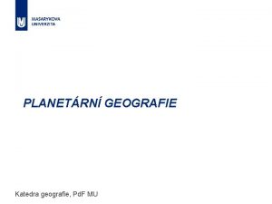 PLANETRN GEOGRAFIE Katedra geografie Pd F MU Vyuujc