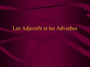 Les Adjectifs et les Adverbes Donnez les formes