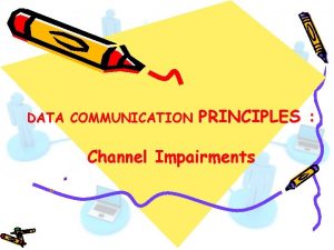 DATA COMMUNICATION PRINCIPLES Channel Impairments Channel Impairments A