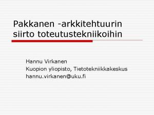 Pakkanen arkkitehtuurin siirto toteutustekniikoihin Hannu Virkanen Kuopion yliopisto