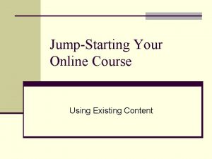 JumpStarting Your Online Course Using Existing Content Presenters