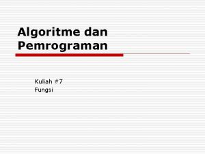 Algoritme dan Pemrograman Kuliah 7 Fungsi Fungsi o