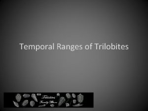 Temporal Ranges of Trilobites Temporal Range of Trilobite