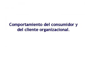 Comportamiento del consumidor y del cliente organizacional Comportamiento