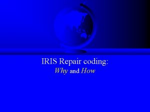 IRIS Repair coding Why and How IRIS Coding