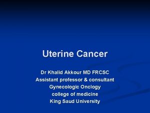 Uterine Cancer Dr Khalid Akkour MD FRCSC Assistant