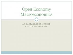 Open Economy Macroeconomics AMBA MACROECONOMICS LECTURER JACK WU