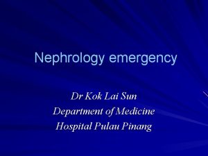 Nephrology emergency Dr Kok Lai Sun Department of