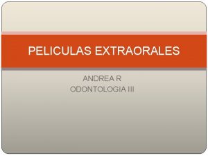 PELICULAS EXTRAORALES ANDREA R ODONTOLOGIA III Permite observar