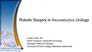 Robotic Surgery in Reconstructive Urology Joseph Costa DO