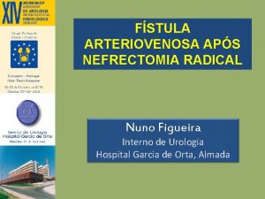 FSTULA ARTERIOVENOSA APS NEFRECTOMIA RADICAL Nuno Figueira Interno