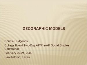 GEOGRAPHIC MODELS Connie Hudgeons College Board TwoDay APPreAP