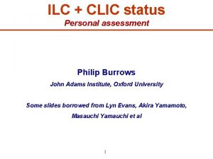 ILC CLIC status Personal assessment Philip Burrows John