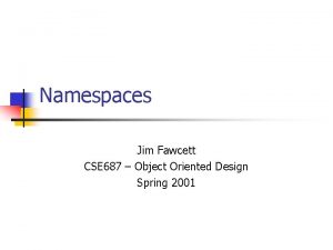 Namespaces Jim Fawcett CSE 687 Object Oriented Design
