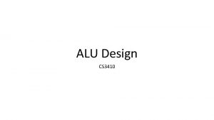 ALU Design CS 3410 ALU Overview Arithmetic Logic