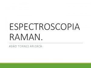 ESPECTROSCOPIA RAMAN ABAD TORRES ARIZACA Espectroscopia Raman 1