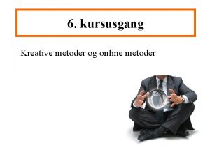 6 kursusgang Kreative metoder og online metoder P