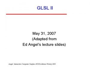 GLSL II May 31 2007 Adapted from Ed