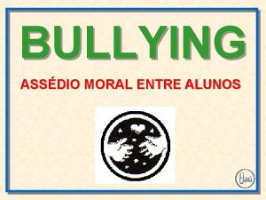 BULLYING ASSDIO MORAL ENTRE ALUNOS Conceituao Bullying no