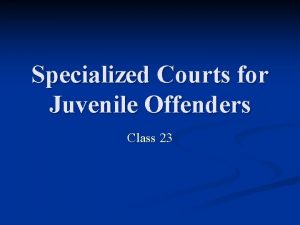 Specialized Courts for Juvenile Offenders Class 23 Conceptual