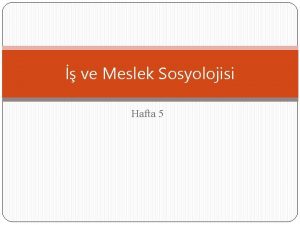 ve Meslek Sosyolojisi Hafta 5 MAX WEBER Weber