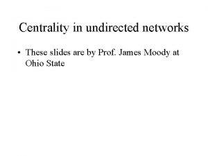 Centrality in undirected networks These slides are by