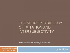THE NEUROPHYSIOLOGY OF IMITATION AND INTERSUBJECTIVITY Jean Decety