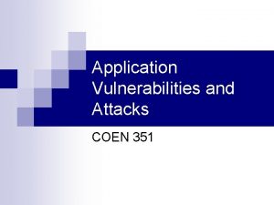 Application Vulnerabilities and Attacks COEN 351 Vulnerability and