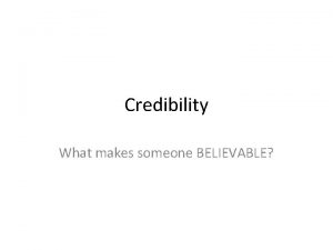 Credibility What makes someone BELIEVABLE Credibility a definition
