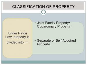 CLASSIFICATION OF PROPERTY Joint Family Property Coparcenary Property