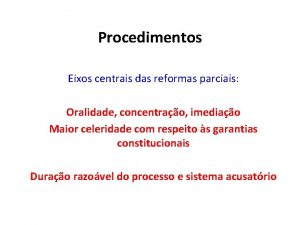 Procedimentos Eixos centrais das reformas parciais Oralidade concentrao