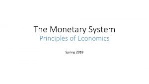 The Monetary System Principles of Economics Spring 2018