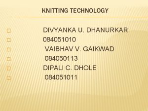 KNITTING TECHNOLOGY DIVYANKA U DHANURKAR 084051010 VAIBHAV V