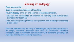 Meaning of pedagogy Peda means child Gogy means