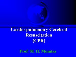 Cardiopulmonary Cerebral Resuscitation CPR Prof M H Mumtaz