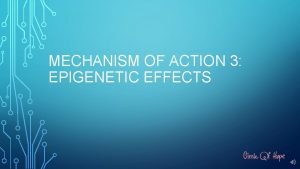 MECHANISM OF ACTION 3 EPIGENETIC EFFECTS EPIGENETIC EFFECTS