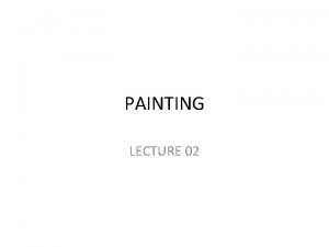 PAINTING LECTURE 02 What is Painting Painting is