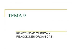 TEMA 9 REACTIVIDAD QUMICA Y REACCIONES ORGNICAS Una