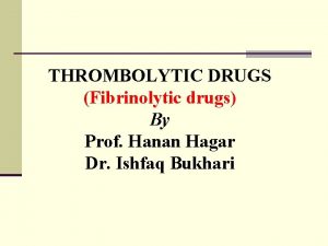 THROMBOLYTIC DRUGS Fibrinolytic drugs By Prof Hanan Hagar