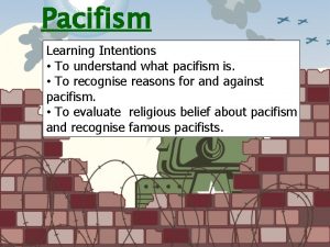 Pacifism Learning Intentions To understand what pacifism is