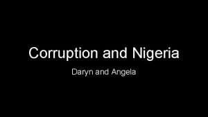 Corruption and Nigeria Daryn and Angela There is