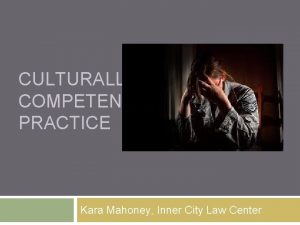 CULTURALLY COMPETENT PRACTICE Kara Mahoney Inner City Law