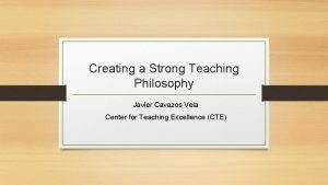 Creating a Strong Teaching Philosophy Javier Cavazos Vela