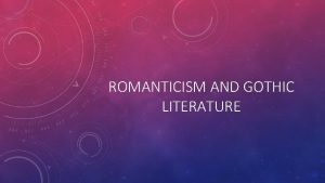 ROMANTICISM AND GOTHIC LITERATURE ROMANTICISM At its peak
