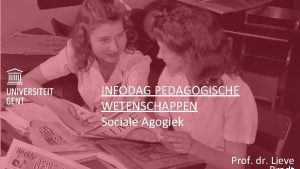 INFODAG PEDAGOGISCHE WETENSCHAPPEN Sociale Agogiek Prof dr Lieve