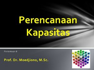 Perencanaan Kapasitas Pertemuan 6 Prof Dr Moedjiono M