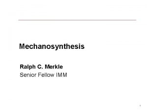 Mechanosynthesis Ralph C Merkle Senior Fellow IMM 1